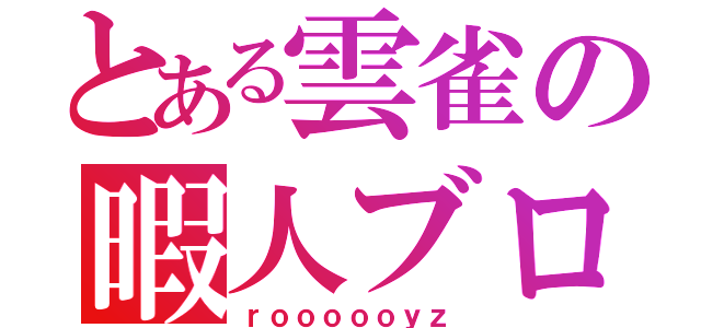 とある雲雀の暇人ブログ（ｒｏｏｏｏｏｙｚ）