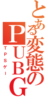 とある変態のＰＵＢＧⅡ（ＴＰＳゲー）