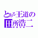 とある王道の田所浩二（野獣先輩）