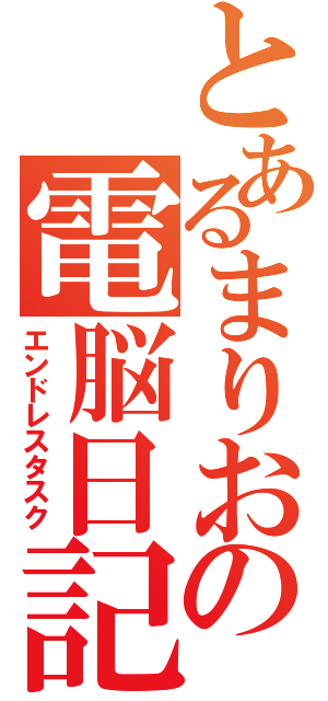 とあるまりおの電脳日記（エンドレスタスク）