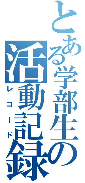 とある学部生の活動記録（レコード）