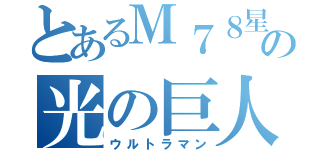 とあるＭ７８星雲の光の巨人（ウルトラマン）