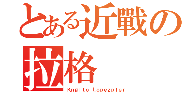 とある近戰の拉格（Ｋｎｇｌｔｏ Ｌｏｐｅｚｐｌｅｒ）