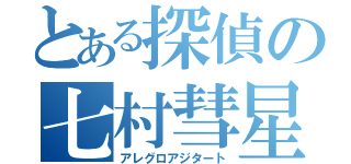 とある探偵の七村彗星（アレグロアジタート）