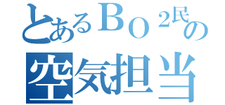 とあるＢＯ２民の空気担当（）