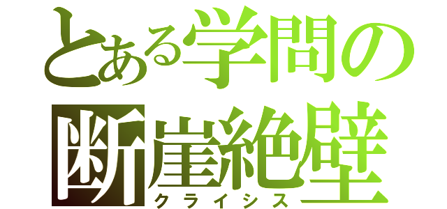 とある学問の断崖絶壁（クライシス）