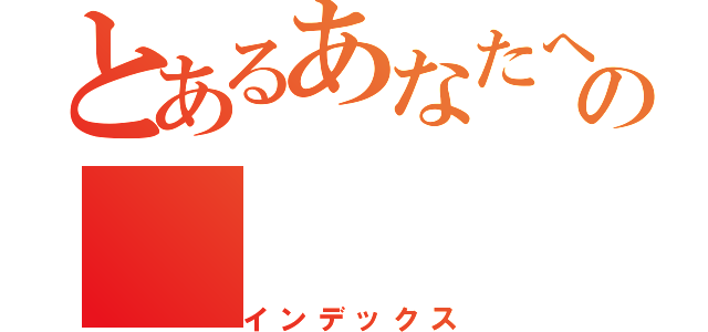 とあるあなたへの（インデックス）