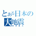 とある日本の大地震（世界最大）