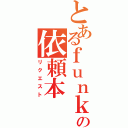 とあるｆｕｎｋｙの依頼本（リクエスト）