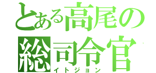 とある高尾の総司令官（イトジョン）