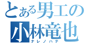 とある男工の小林竜也（ナレノハテ）