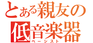 とある親友の低音楽器（ベーシスト）