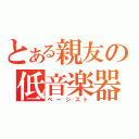 とある親友の低音楽器（ベーシスト）