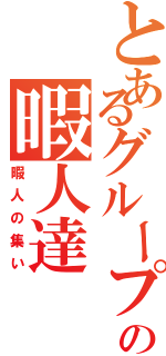 とあるグループの暇人達（暇人の集い）