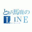 とある馬鹿のＬＩＮＥ（┏○）） アザ━━━━━━━━ス！）