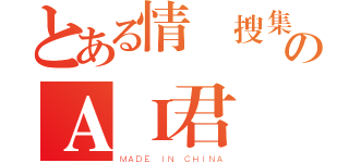 とある情報搜集用のＡＩ君（ＭＡＤＥ ＩＮ ＣＨＩＮＡ）