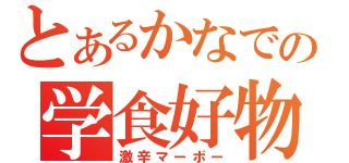 とあるかなでの学食好物（激辛マーボー）