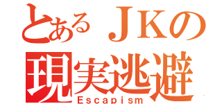 とあるＪＫの現実逃避（Ｅｓｃａｐｉｓｍ）