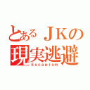 とあるＪＫの現実逃避（Ｅｓｃａｐｉｓｍ）