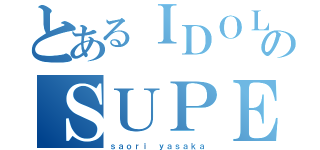 とあるＩＤＯＬのＳＵＰＥＲ☆ＧｉＲＬＳ（ｓａｏｒｉ ｙａｓａｋａ）