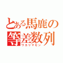 とある馬鹿の等差数列（ワカリマセン）