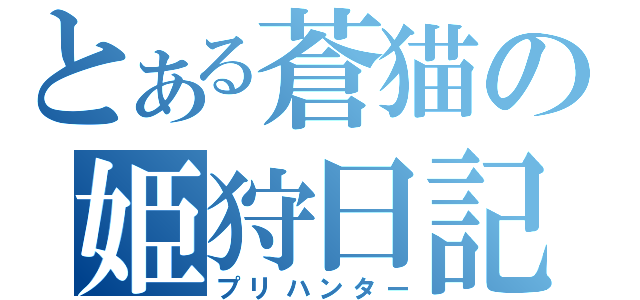 とある蒼猫の姫狩日記（プリハンター）