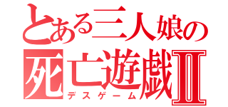 とある三人娘の死亡遊戯Ⅱ（デスゲーム）