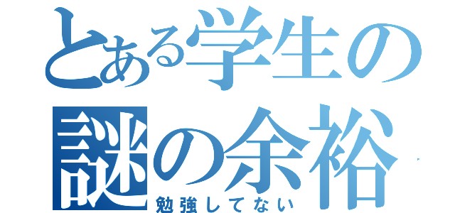 とある学生の謎の余裕（勉強してない）