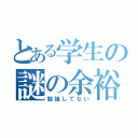 とある学生の謎の余裕（勉強してない）