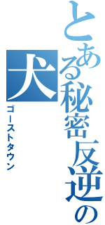 とある秘密反逆の犬（ゴーストタウン）