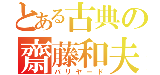 とある古典の齋藤和夫（バリヤード）