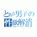 とある男子の性欲解消（マスターベーション）