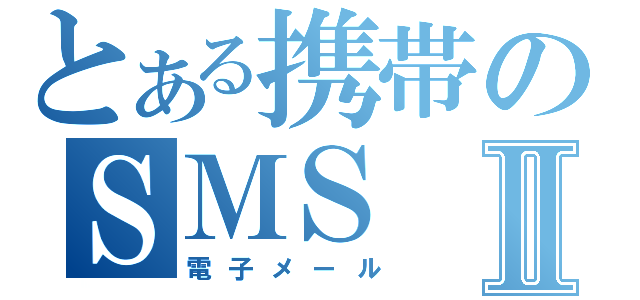 とある携帯のＳＭＳⅡ（電子メール）