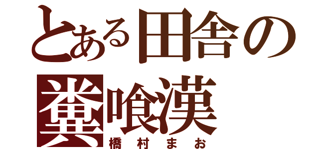 とある田舎の糞喰漢（橋村まお）