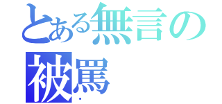 とある無言の被罵（唉）