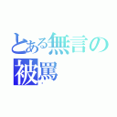 とある無言の被罵（唉）