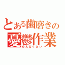 とある歯磨きの憂鬱作業（めんどくさい）