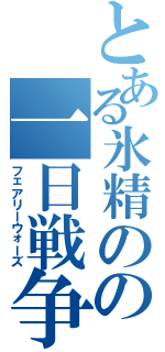 とある氷精のの一日戦争（フェアリーウォーズ）