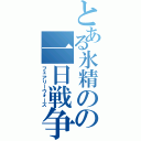 とある氷精のの一日戦争（フェアリーウォーズ）