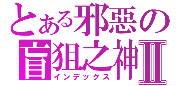 とある邪惡の盲狙之神Ⅱ（インデックス）