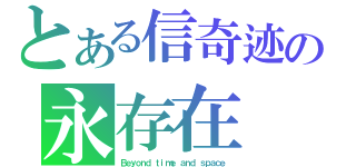 とある信奇迹の永存在（Ｂｅｙｏｎｄ ｔｉｍｅ ａｎｄ ｓｐａｃｅ）