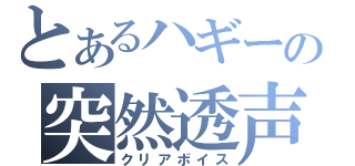 とあるハギーの突然透声（クリアボイス）