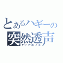 とあるハギーの突然透声（クリアボイス）