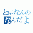 とあるなんのなんだよ（）