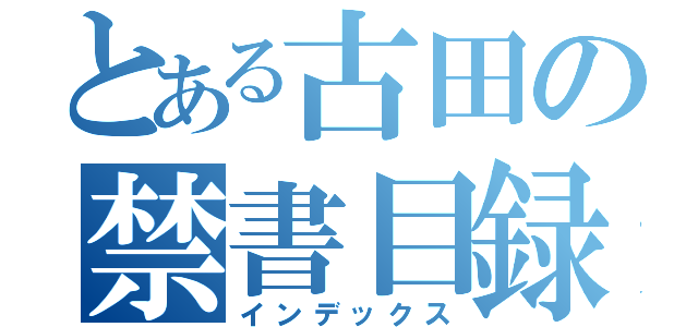 とある古田の禁書目録（インデックス）