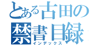 とある古田の禁書目録（インデックス）