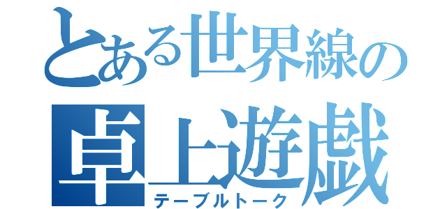 とある世界線の卓上遊戯（テーブルトーク）