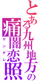 とある九州地方の痛闇恋照（ヤンデレ）