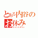 とある内谷のお休み（シャットダウン）