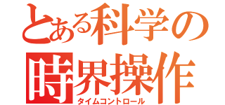 とある科学の時界操作（タイムコントロール）